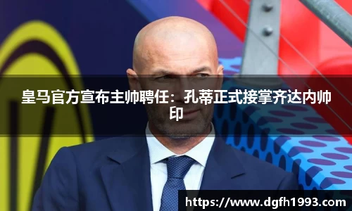 皇马官方宣布主帅聘任：孔蒂正式接掌齐达内帅印