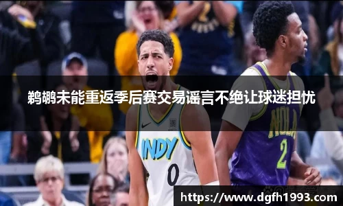 鹈鹕未能重返季后赛交易谣言不绝让球迷担忧