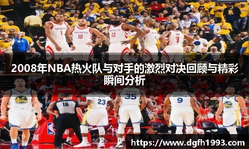 2008年NBA热火队与对手的激烈对决回顾与精彩瞬间分析