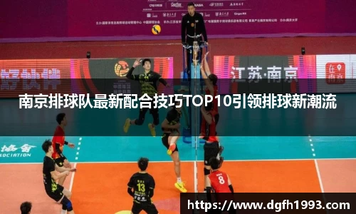南京排球队最新配合技巧TOP10引领排球新潮流