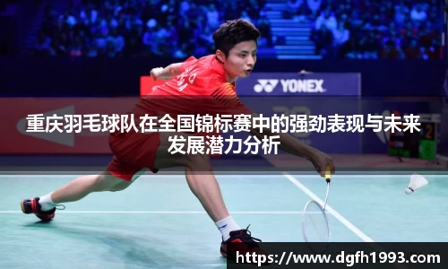 重庆羽毛球队在全国锦标赛中的强劲表现与未来发展潜力分析