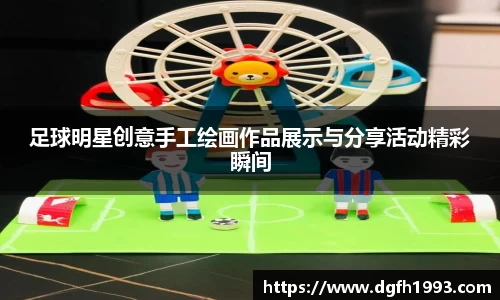 足球明星创意手工绘画作品展示与分享活动精彩瞬间
