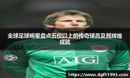 全球足球明星盘点五位以上的传奇球员及其辉煌成就